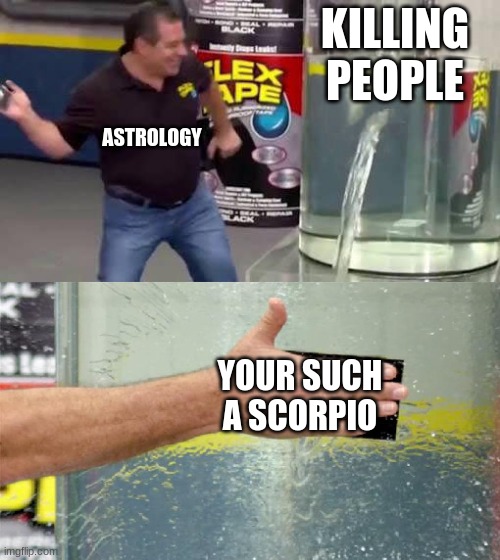 Flex Tape |  KILLING PEOPLE; ASTROLOGY; YOUR SUCH A SCORPIO | image tagged in flex tape | made w/ Imgflip meme maker