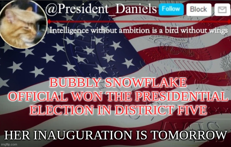President Daniels Announcement Template | BUBBLY SNOWFLAKE OFFICIAL WON THE PRESIDENTIAL ELECTION IN DISTRICT FIVE; HER INAUGURATION IS TOMORROW | image tagged in president daniels announcement template | made w/ Imgflip meme maker
