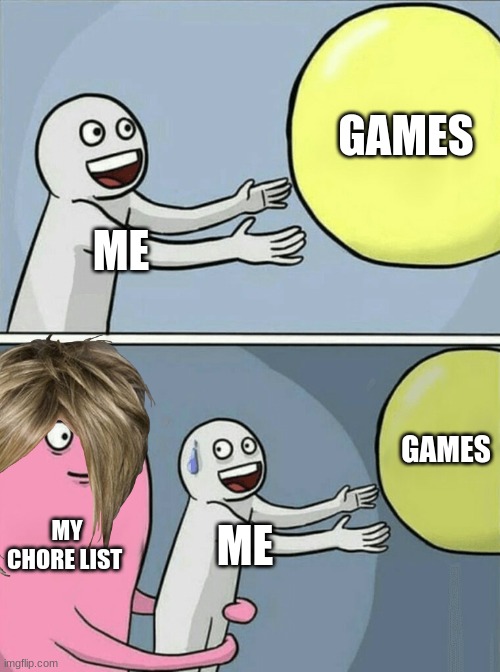 Running Away Balloon | GAMES; ME; GAMES; MY CHORE LIST; ME | image tagged in memes,running away balloon | made w/ Imgflip meme maker