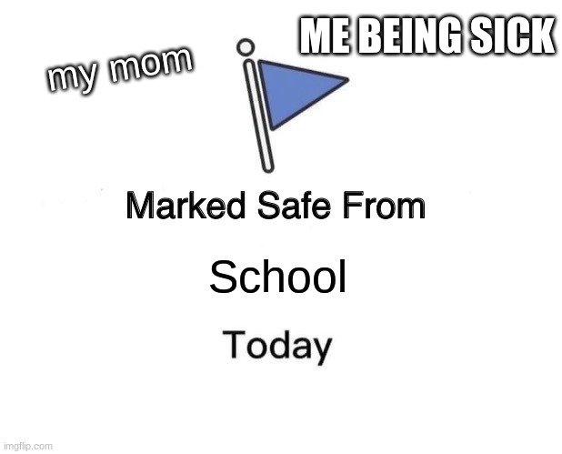 Marked Safe From Meme | ME BEING SICK; my mom; School | image tagged in memes,marked safe from | made w/ Imgflip meme maker