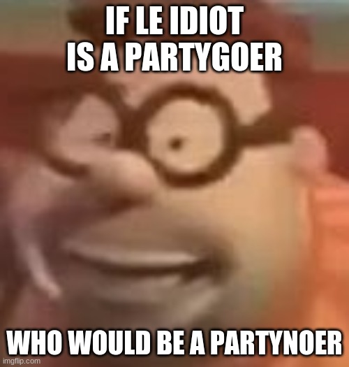 carl wheezer sussy | IF LE IDIOT IS A PARTYGOER; WHO WOULD BE A PARTYNOER | image tagged in carl wheezer sussy | made w/ Imgflip meme maker