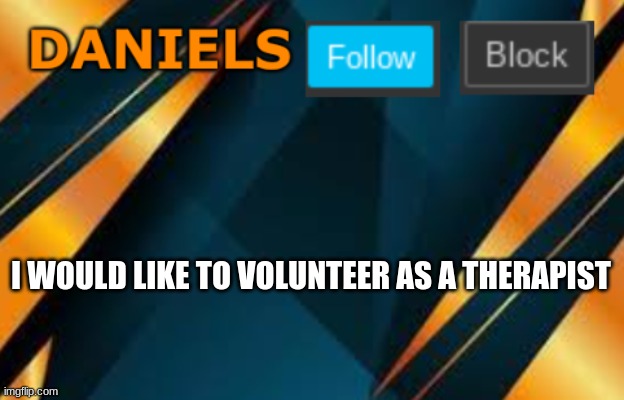Daniels | I WOULD LIKE TO VOLUNTEER AS A THERAPIST | image tagged in daniels | made w/ Imgflip meme maker