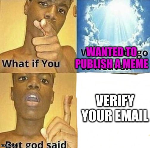 What if you wanted to go to Heaven | WANTED TO PUBLISH A MEME; VERIFY YOUR EMAIL | image tagged in what if you wanted to go to heaven | made w/ Imgflip meme maker