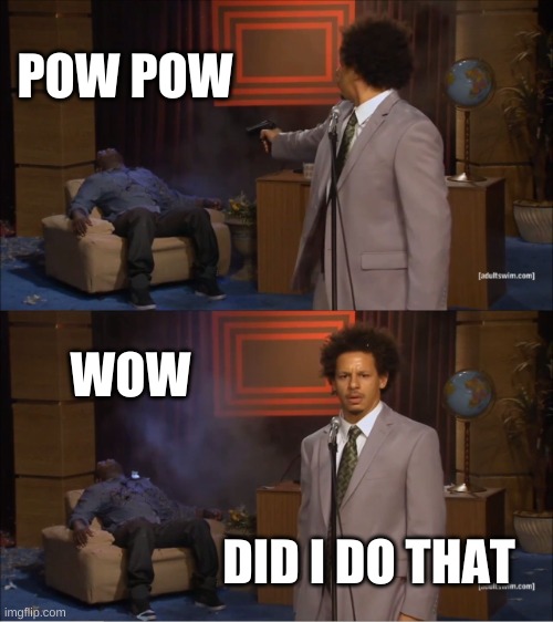 did i do that | POW POW; WOW; DID I DO THAT | image tagged in memes,who killed hannibal | made w/ Imgflip meme maker