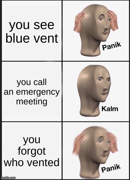 who just vented? | you see blue vent; you call an emergency meeting; you forgot who vented | image tagged in memes,panik kalm panik | made w/ Imgflip meme maker