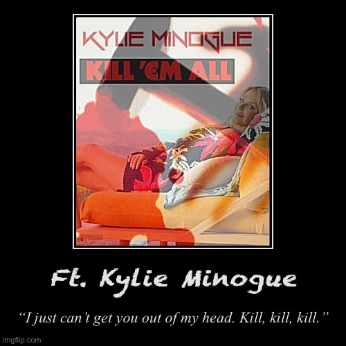 Ft. Kylie Minogue, Thrash Metal pioneer | image tagged in funny,demotivationals,kylie minogue,thrash metal,metallica,song lyrics | made w/ Imgflip demotivational maker