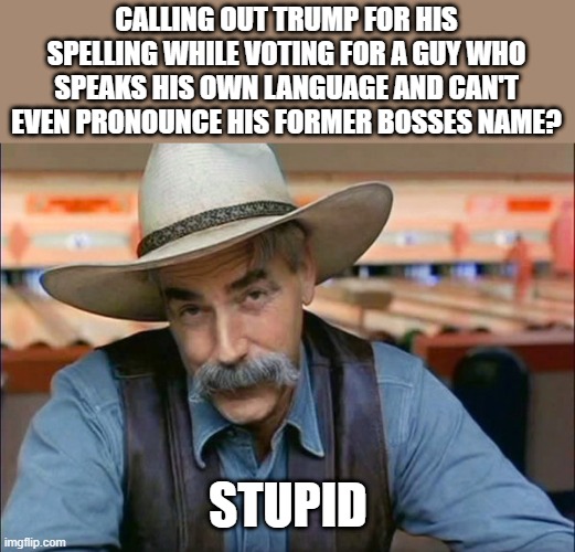 Sam Elliott special kind of stupid | CALLING OUT TRUMP FOR HIS SPELLING WHILE VOTING FOR A GUY WHO SPEAKS HIS OWN LANGUAGE AND CAN'T EVEN PRONOUNCE HIS FORMER BOSSES NAME? STUPI | image tagged in sam elliott special kind of stupid | made w/ Imgflip meme maker