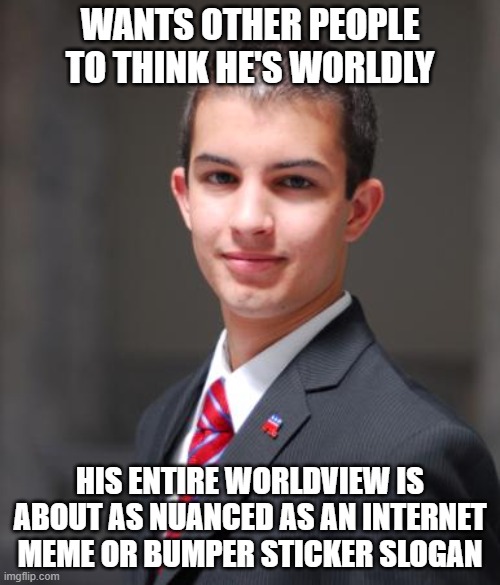 When You're A Newb At Life | WANTS OTHER PEOPLE TO THINK HE'S WORLDLY; HIS ENTIRE WORLDVIEW IS ABOUT AS NUANCED AS AN INTERNET MEME OR BUMPER STICKER SLOGAN | image tagged in college conservative,bumper sticker,slogan,meme,i'm a simple man,simpleton | made w/ Imgflip meme maker