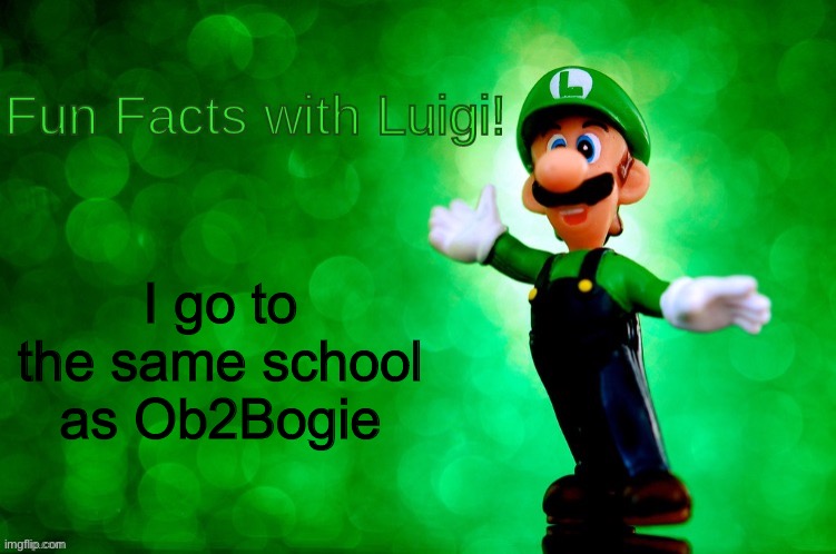 Yes cera | I go to the same school as Ob2Bogie | image tagged in fun facts with luigi | made w/ Imgflip meme maker