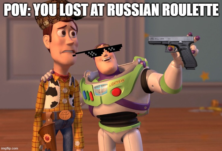 uhhhhhhhh | POV: YOU LOST AT RUSSIAN ROULETTE | image tagged in memes,x x everywhere,russian roulette,gifs | made w/ Imgflip meme maker