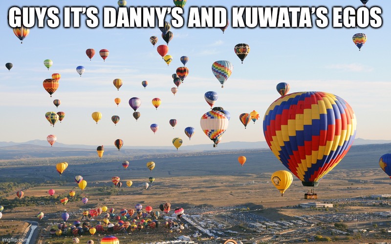 Hot Air Balloons | GUYS IT’S DANNY’S AND KUWATA’S EGOS | image tagged in hot air balloons | made w/ Imgflip meme maker