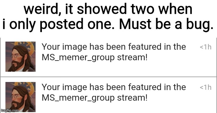 weird, it showed two when i only posted one. Must be a bug. | made w/ Imgflip meme maker
