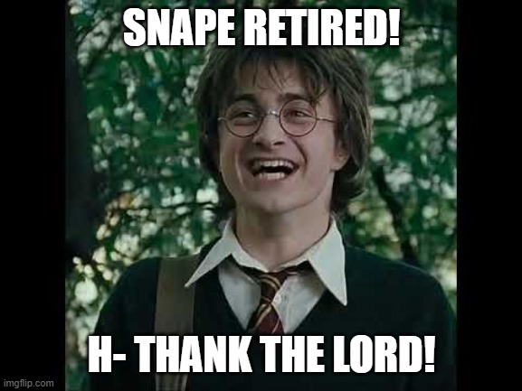 SNAPE RETIRED! H- THANK THE LORD! | made w/ Imgflip meme maker