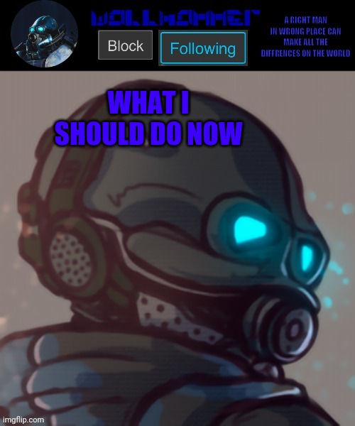 temp | WHAT I SHOULD DO NOW | image tagged in temp | made w/ Imgflip meme maker