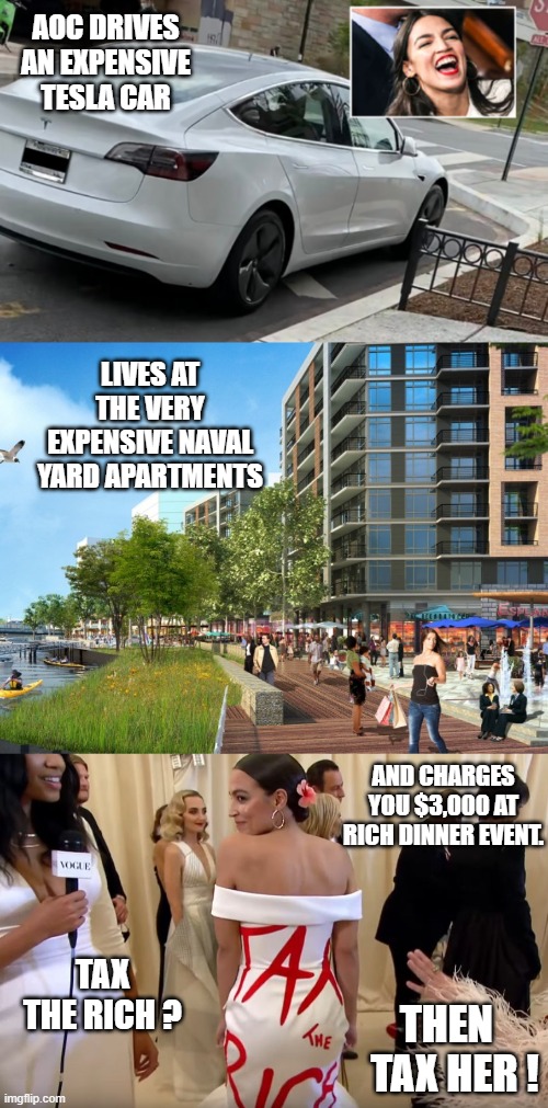 Tax This Rich Hypocrite | AOC DRIVES AN EXPENSIVE TESLA CAR; LIVES AT THE VERY EXPENSIVE NAVAL YARD APARTMENTS; AND CHARGES YOU $3,000 AT RICH DINNER EVENT. TAX THE RICH ? THEN   TAX HER ! | image tagged in aoc,congress,the squad,socialism,communism,liberals | made w/ Imgflip meme maker