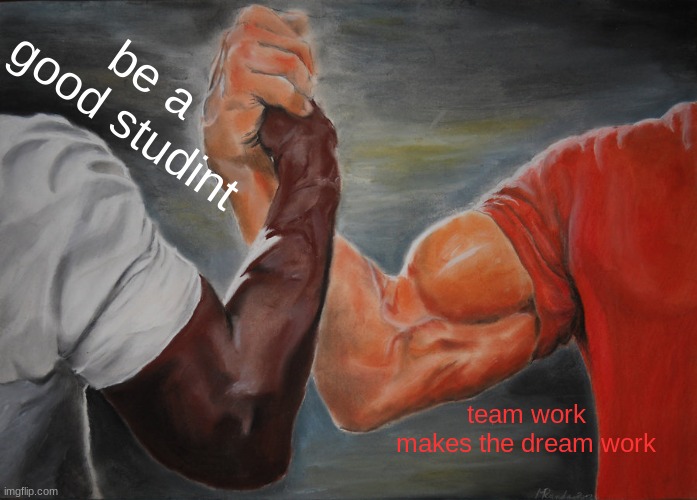 school meams | be a good studint; team work makes the dream work | image tagged in memes,epic handshake | made w/ Imgflip meme maker