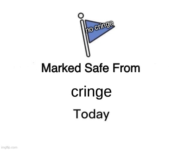 marked safe from cringe today | no cringe; cringe | image tagged in memes,marked safe from,no cringe | made w/ Imgflip meme maker