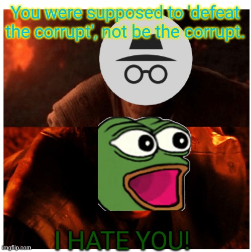 Right back at ya, Chthonic and Randomness | You were supposed to 'defeat the corrupt', not be the corrupt. I HATE YOU! | image tagged in you were the chosen one blank | made w/ Imgflip meme maker