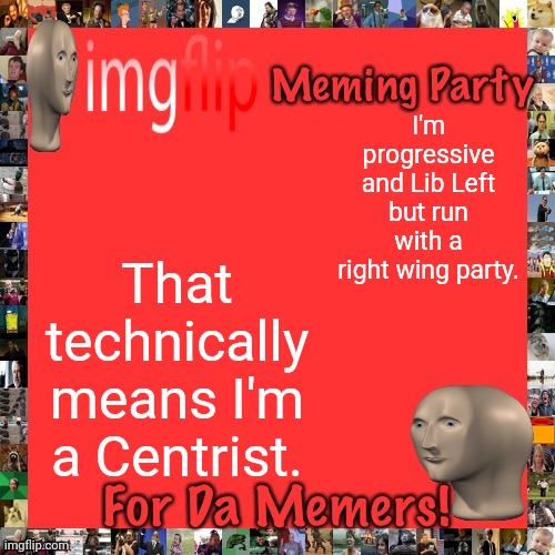 Imgflip Meming Party Announcement | I'm progressive and Lib Left but run with a right wing party. That technically means I'm a Centrist. | image tagged in imgflip meming party announcement | made w/ Imgflip meme maker