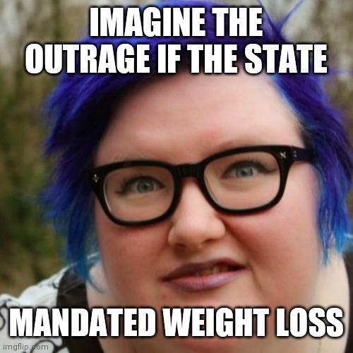 sjw triggered weight loss | IMAGINE THE OUTRAGE IF THE STATE; MANDATED WEIGHT LOSS | image tagged in weight loss,covid vaccine | made w/ Imgflip meme maker