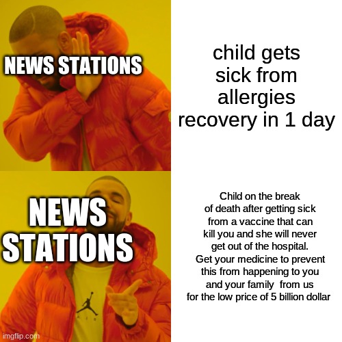 Changing the news | child gets sick from allergies recovery in 1 day; NEWS STATIONS; Child on the break of death after getting sick from a vaccine that can kill you and she will never get out of the hospital. Get your medicine to prevent this from happening to you and your family  from us for the low price of 5 billion dollar; NEWS STATIONS | image tagged in memes,drake hotline bling | made w/ Imgflip meme maker