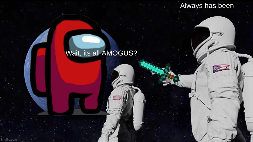 SUS | Always has been; Wait, its all AMOGUS? | image tagged in memes,always has been | made w/ Imgflip meme maker