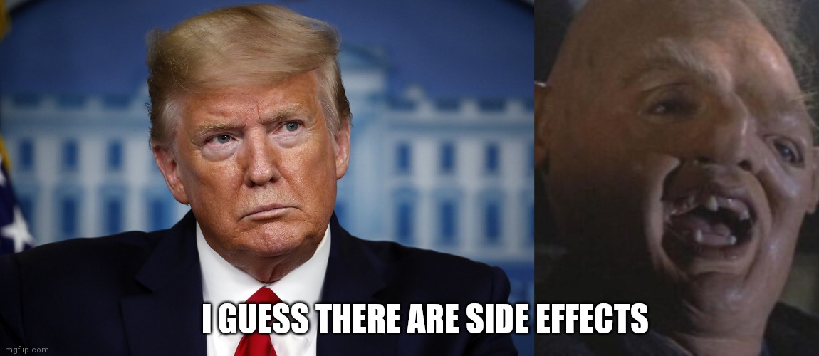 Side effects? | I GUESS THERE ARE SIDE EFFECTS | image tagged in trump,anti-vax | made w/ Imgflip meme maker