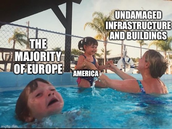 drowning kid in the pool | UNDAMAGED INFRASTRUCTURE AND BUILDINGS; THE MAJORITY OF EUROPE; AMERICA | image tagged in drowning kid in the pool,HistoryMemes | made w/ Imgflip meme maker