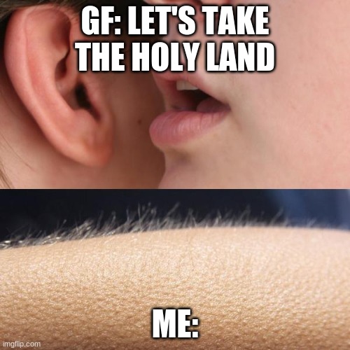 Whisper and Goosebumps | GF: LET'S TAKE THE HOLY LAND; ME: | image tagged in whisper and goosebumps | made w/ Imgflip meme maker