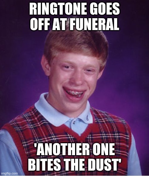 bad time for your friend to call you | RINGTONE GOES OFF AT FUNERAL; 'ANOTHER ONE BITES THE DUST' | image tagged in memes,bad luck brian | made w/ Imgflip meme maker