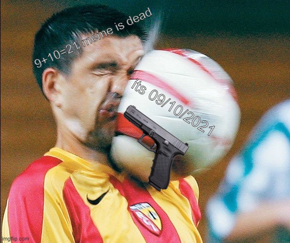 getting hit in the face by a soccer ball | 9+10=21 meme is dead; its 09/10/2021 | image tagged in getting hit in the face by a soccer ball | made w/ Imgflip meme maker