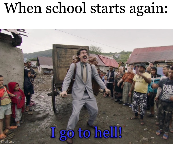 Why does the holiday go so fast? | When school starts again:; I go to hell! | image tagged in borat i go to america | made w/ Imgflip meme maker