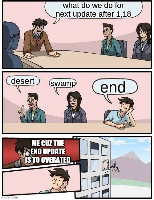 Boardroom Meeting Suggestion | what do we do for next update after 1,18; desert; swamp; end; ME CUZ THE END UPDATE IS TO OVERATED | image tagged in memes,boardroom meeting suggestion | made w/ Imgflip meme maker