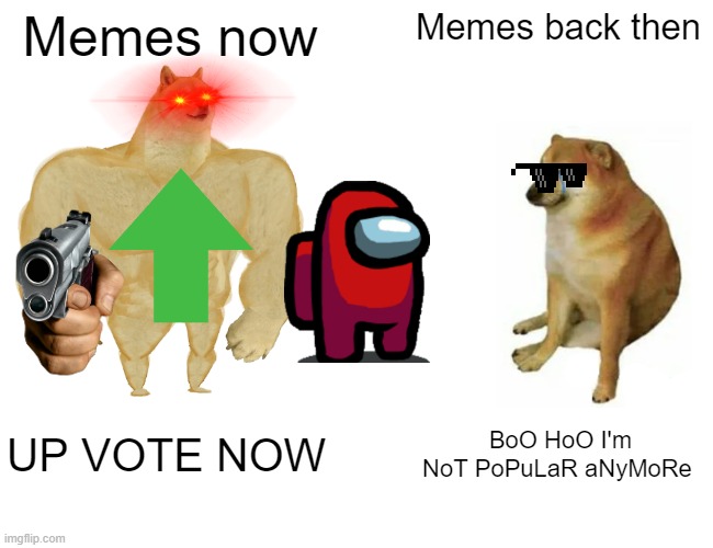 Buff Doge vs. Cheems Meme | Memes now; Memes back then; UP VOTE NOW; BoO HoO I'm NoT PoPuLaR aNyMoRe | image tagged in memes,buff doge vs cheems | made w/ Imgflip meme maker
