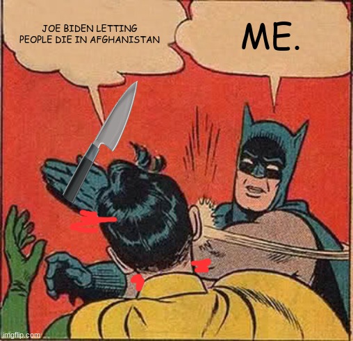 Batman Slapping Robin Meme | JOE BIDEN LETTING PEOPLE DIE IN AFGHANISTAN; ME. | image tagged in memes,batman slapping robin | made w/ Imgflip meme maker