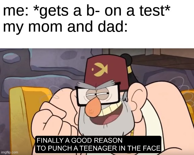 me: *gets a b- on a test*
my mom and dad: | image tagged in gravity falls,gravity falls meme,gravityfalls,grunkle stan | made w/ Imgflip meme maker