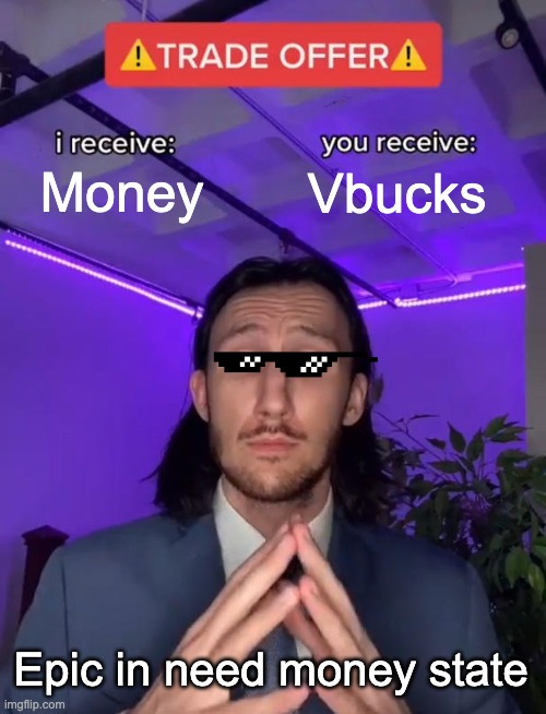 epic be liek | Money; Vbucks; Epic in need money state | image tagged in trade offer | made w/ Imgflip meme maker