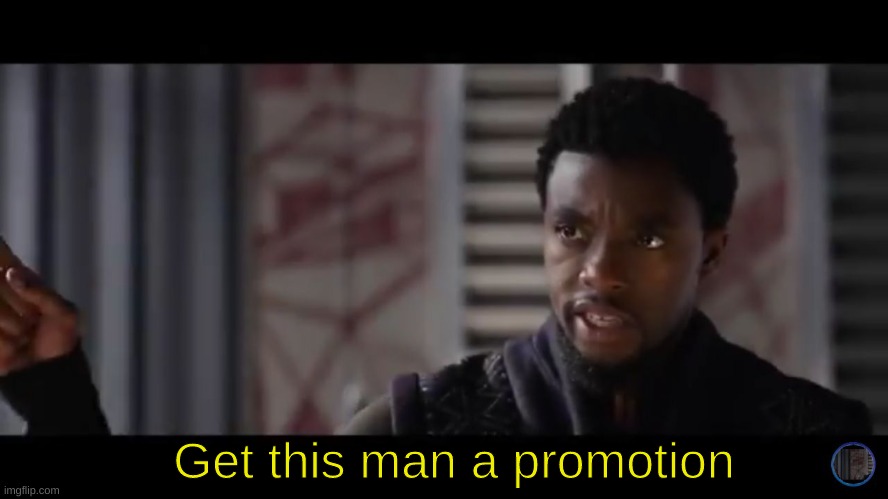 Black Panther - Get this man a shield | Get this man a promotion | image tagged in black panther - get this man a shield | made w/ Imgflip meme maker