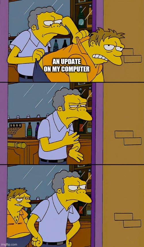 Moe throws Barney | AN UPDATE ON MY COMPUTER | image tagged in moe throws barney | made w/ Imgflip meme maker