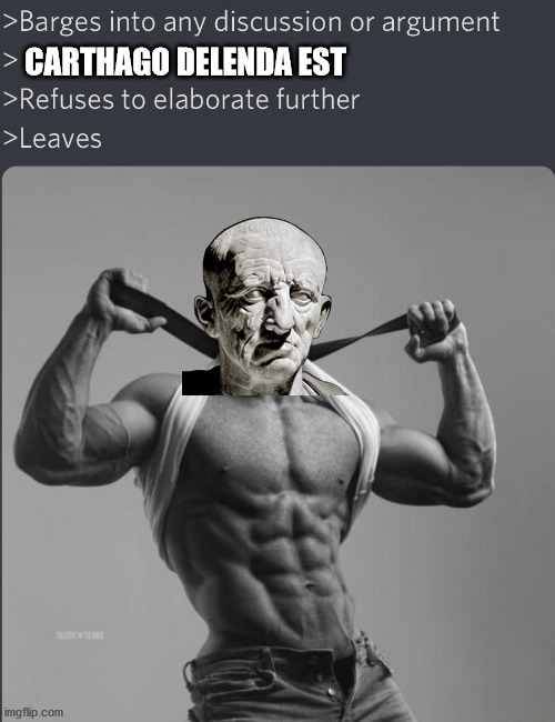 Carthago delenda est | CARTHAGO DELENDA EST | image tagged in chad barges into discussion,cato the elder,cato,roman republic,ancient rome | made w/ Imgflip meme maker
