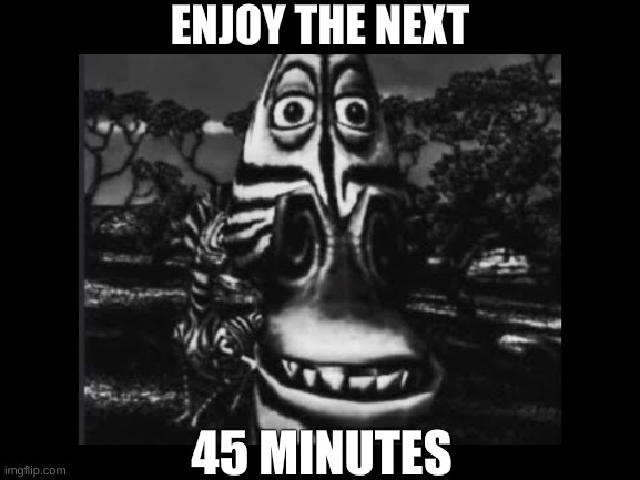 :) | ENJOY THE NEXT; 45 MINUTES | image tagged in zebra | made w/ Imgflip meme maker