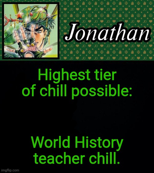 Highest tier of chill possible:; World History teacher chill. | image tagged in jonathan | made w/ Imgflip meme maker