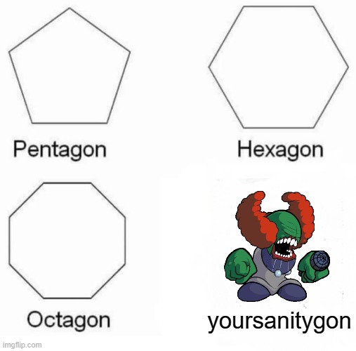 something | yoursanitygon | image tagged in memes,pentagon hexagon octagon | made w/ Imgflip meme maker