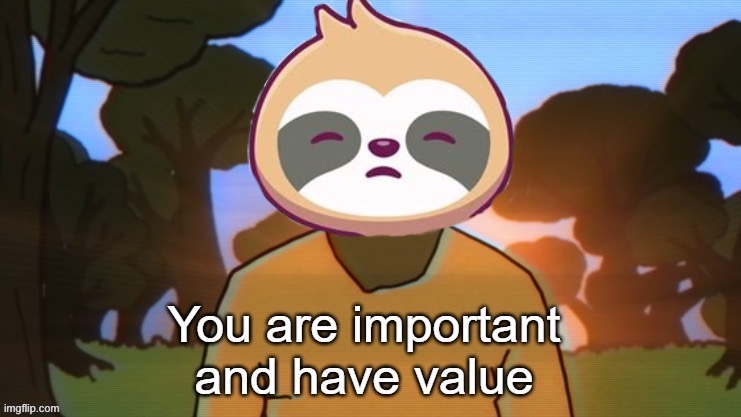 Sloth you are important and have value | image tagged in sloth you are important and have value | made w/ Imgflip meme maker