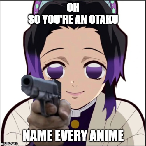 C: | OH
SO YOU'RE AN OTAKU; NAME EVERY ANIME | image tagged in demon slayer,anime | made w/ Imgflip meme maker