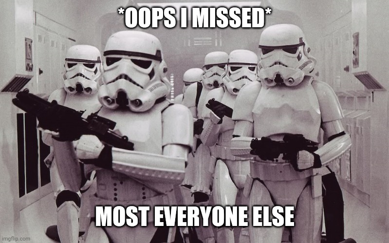 Storm troopers set your blaster! | *OOPS I MISSED* MOST EVERYONE ELSE | image tagged in storm troopers set your blaster | made w/ Imgflip meme maker