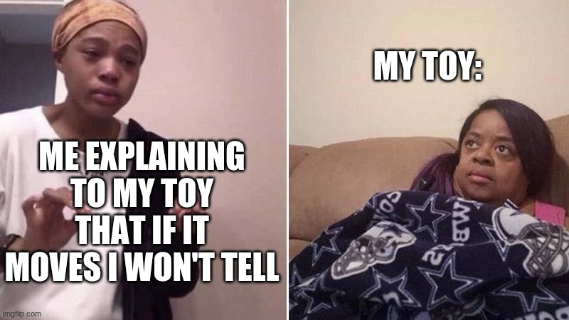 is this a repost? | MY TOY:; ME EXPLAINING TO MY TOY THAT IF IT MOVES I WON'T TELL | image tagged in me explaining to my mom,toy,is this a repost | made w/ Imgflip meme maker