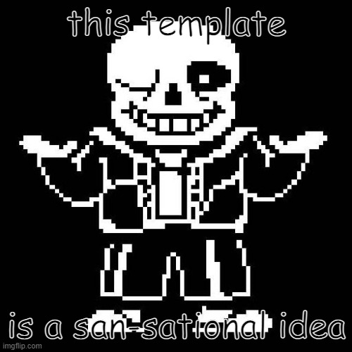 san-sational idea | this template; is a san-sational idea | image tagged in sans undertale | made w/ Imgflip meme maker
