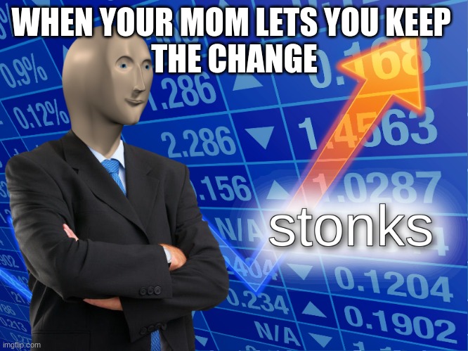 stonks | WHEN YOUR MOM LETS YOU KEEP 
THE CHANGE | image tagged in stonks | made w/ Imgflip meme maker