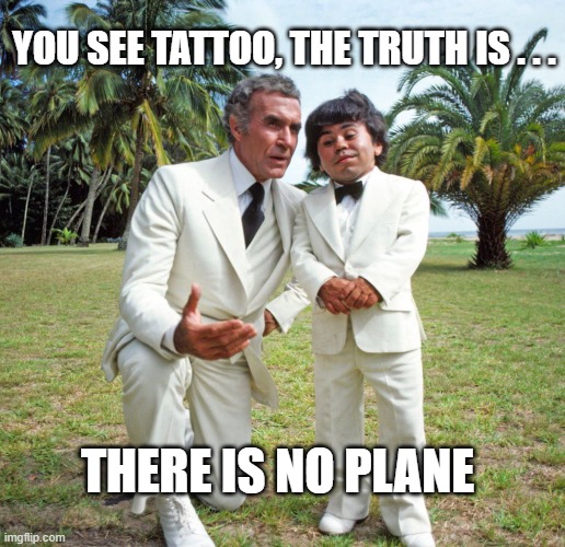 Fantasy Plane | YOU SEE TATTOO, THE TRUTH IS . . . THERE IS NO PLANE | image tagged in fantasy island da plane | made w/ Imgflip meme maker